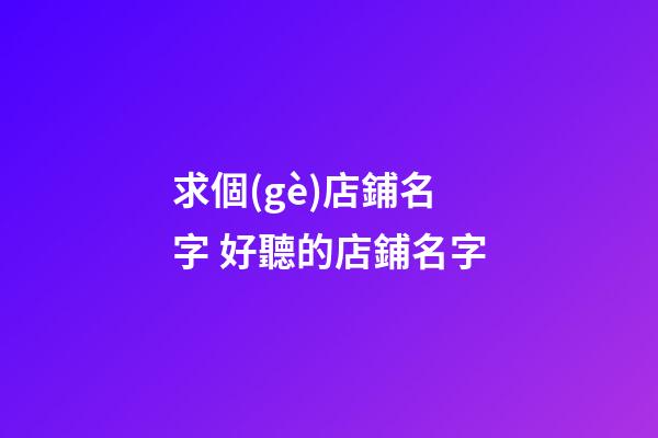 求個(gè)店鋪名字 好聽的店鋪名字-第1張-店鋪起名-玄機(jī)派
